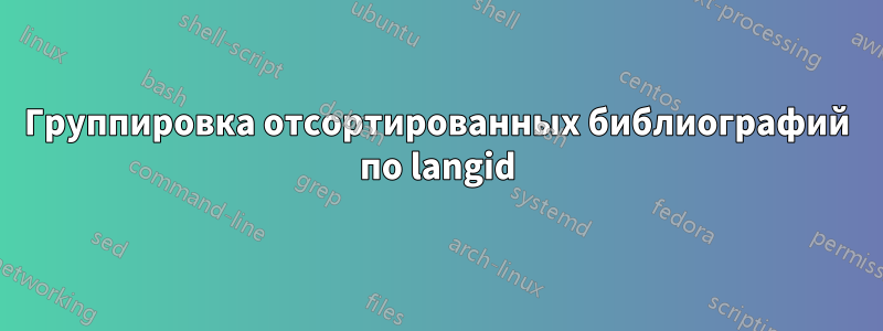 Группировка отсортированных библиографий по langid