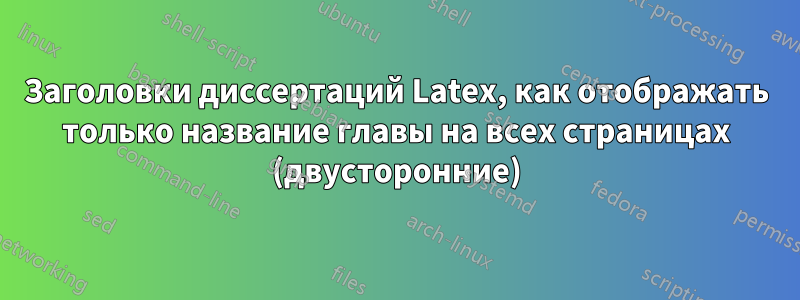 Заголовки диссертаций Latex, как отображать только название главы на всех страницах (двусторонние)