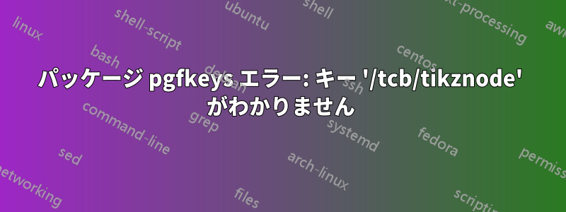 パッケージ pgfkeys エラー: キー '/tcb/tikznode' がわかりません