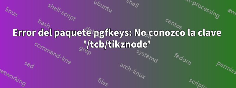 Error del paquete pgfkeys: No conozco la clave '/tcb/tikznode'