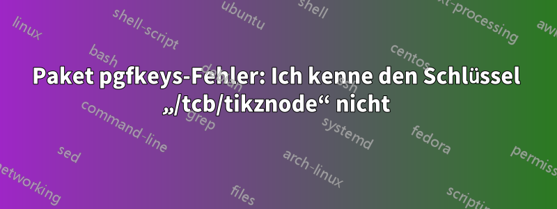 Paket pgfkeys-Fehler: Ich kenne den Schlüssel „/tcb/tikznode“ nicht