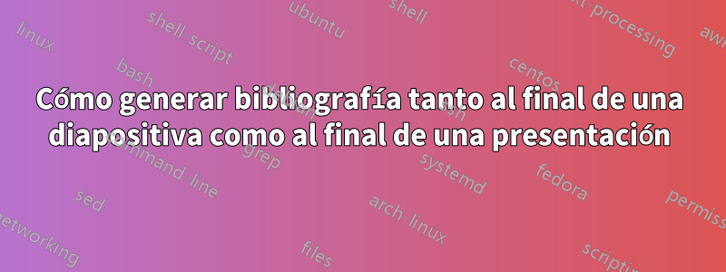 Cómo generar bibliografía tanto al final de una diapositiva como al final de una presentación