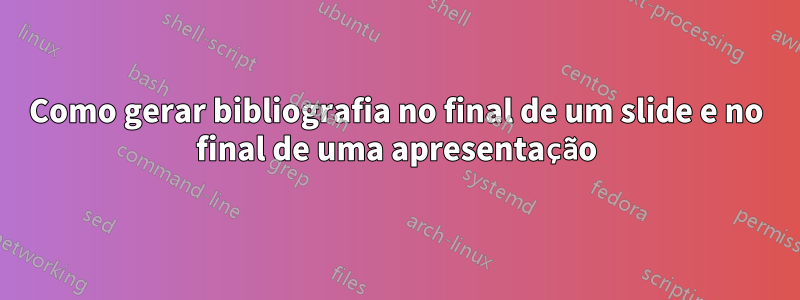 Como gerar bibliografia no final de um slide e no final de uma apresentação