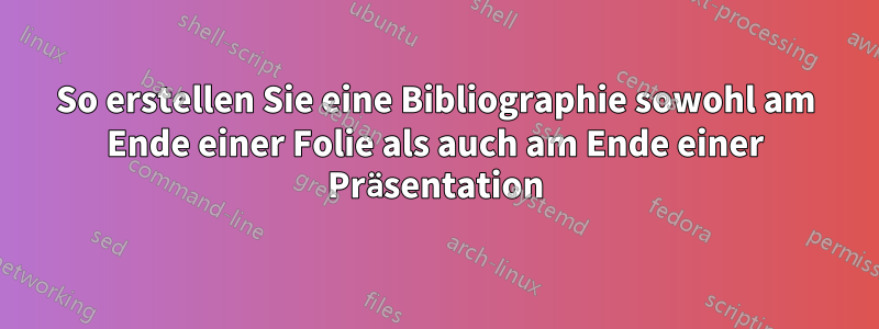 So erstellen Sie eine Bibliographie sowohl am Ende einer Folie als auch am Ende einer Präsentation