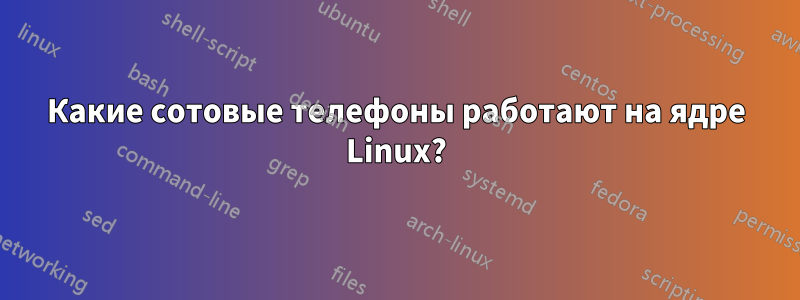 Какие сотовые телефоны работают на ядре Linux?