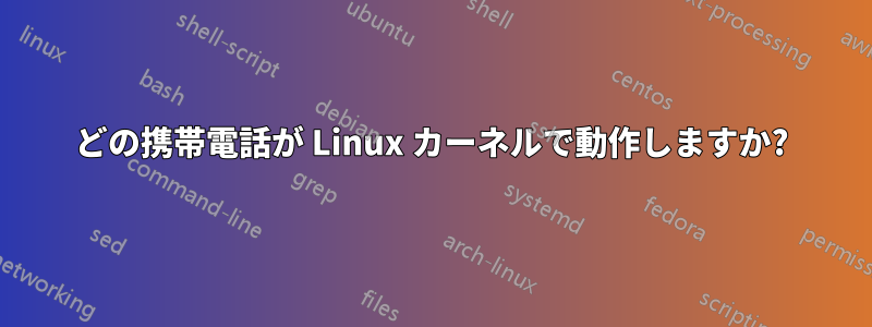 どの携帯電話が Linux カーネルで動作しますか?