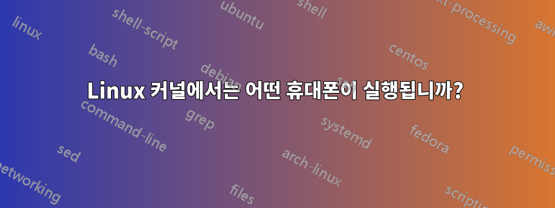 Linux 커널에서는 어떤 휴대폰이 실행됩니까?