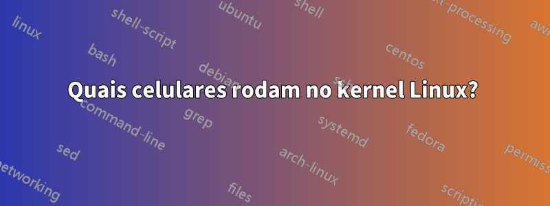 Quais celulares rodam no kernel Linux?