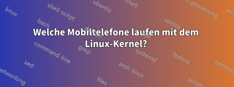 Welche Mobiltelefone laufen mit dem Linux-Kernel?