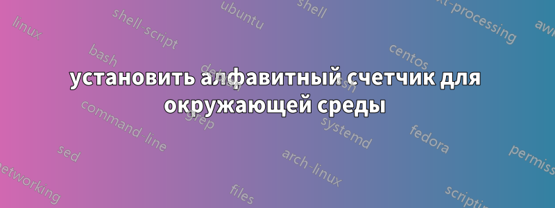 установить алфавитный счетчик для окружающей среды