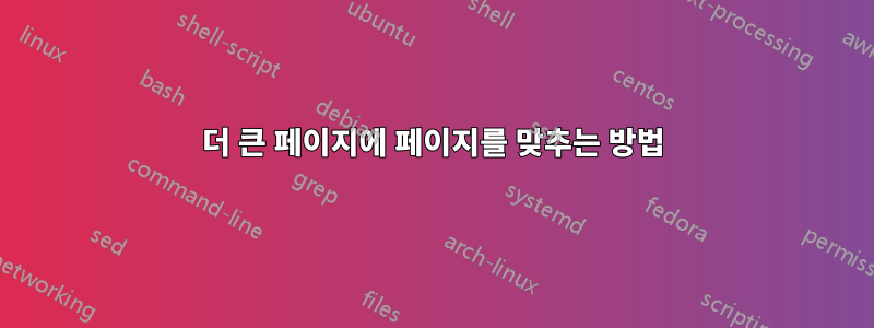 더 큰 페이지에 페이지를 맞추는 방법