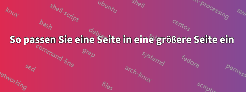 So passen Sie eine Seite in eine größere Seite ein