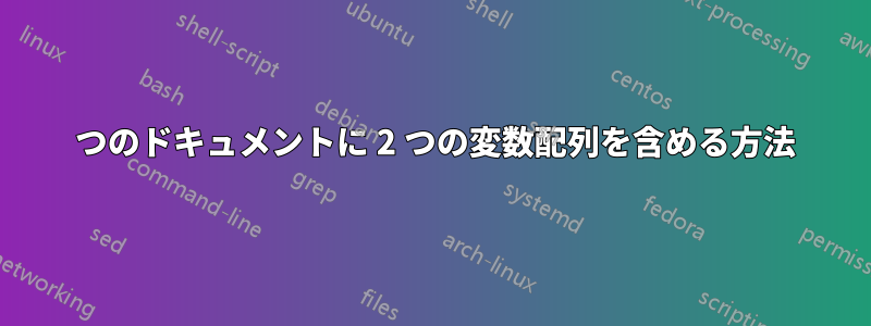 1 つのドキュメントに 2 つの変数配列を含める方法
