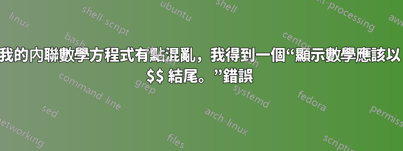 我的內聯數學方程式有點混亂，我得到一個“顯示數學應該以 $$ 結尾。”錯誤