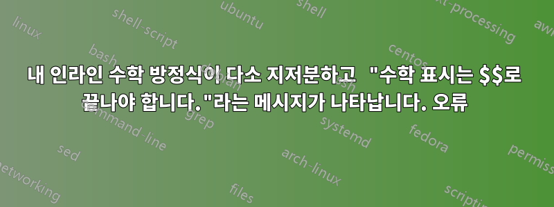 내 인라인 수학 방정식이 다소 지저분하고 "수학 표시는 $$로 끝나야 합니다."라는 메시지가 나타납니다. 오류