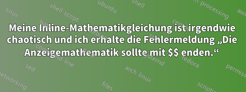 Meine Inline-Mathematikgleichung ist irgendwie chaotisch und ich erhalte die Fehlermeldung „Die Anzeigemathematik sollte mit $$ enden.“