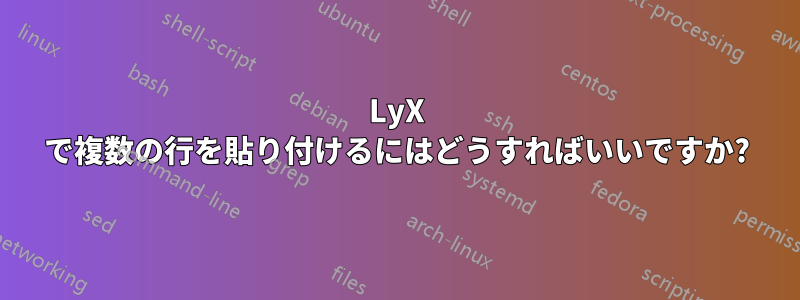 LyX で複数の行を貼り付けるにはどうすればいいですか?