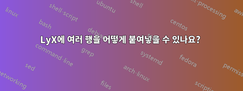 LyX에 여러 행을 어떻게 붙여넣을 수 있나요?