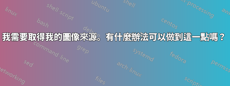 我需要取得我的圖像來源。有什麼辦法可以做到這一點嗎？