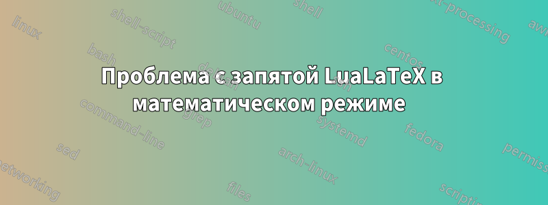 Проблема с запятой LuaLaTeX в математическом режиме 