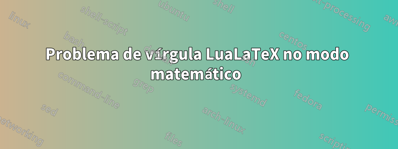 Problema de vírgula LuaLaTeX no modo matemático 