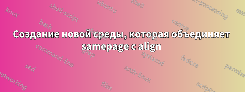 Создание новой среды, которая объединяет samepage с align