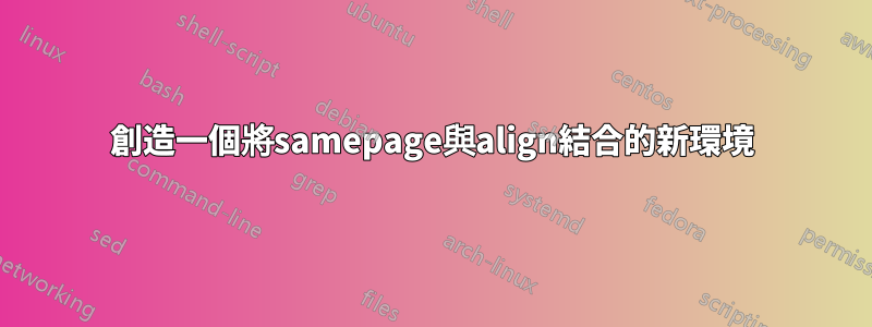 創造一個將samepage與align結合的新環境