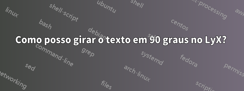 Como posso girar o texto em 90 graus no LyX?
