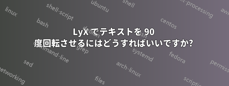 LyX でテキストを 90 度回転させるにはどうすればいいですか?