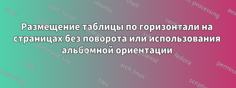Размещение таблицы по горизонтали на страницах без поворота или использования альбомной ориентации