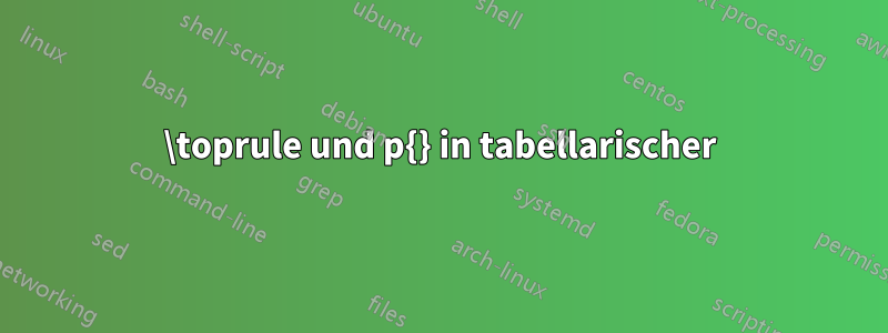 \toprule und p{} in tabellarischer
