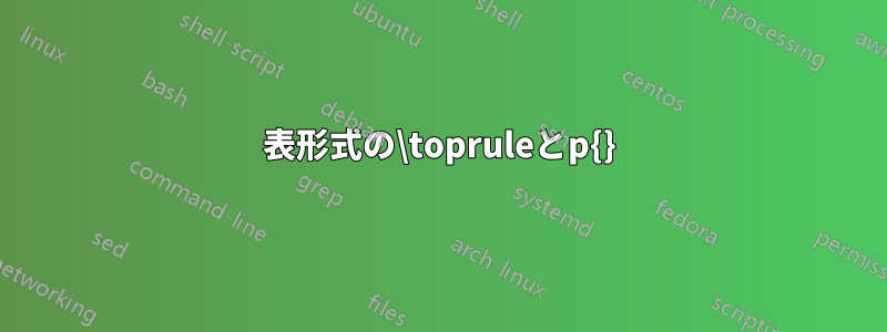 表形式の\topruleとp{}