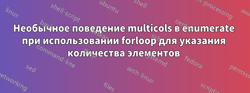 Необычное поведение multicols в enumerate при использовании forloop для указания количества элементов