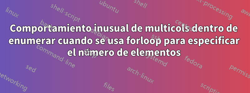 Comportamiento inusual de multicols dentro de enumerar cuando se usa forloop para especificar el número de elementos
