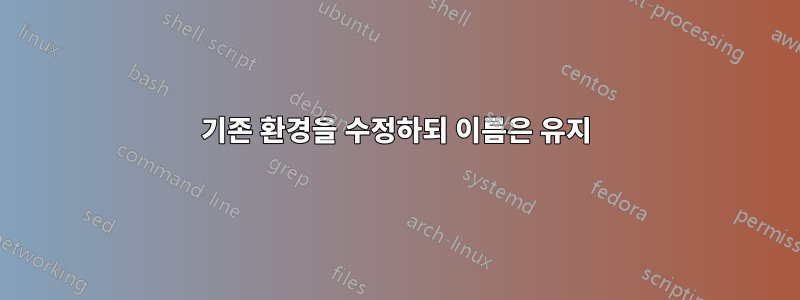기존 환경을 수정하되 이름은 유지