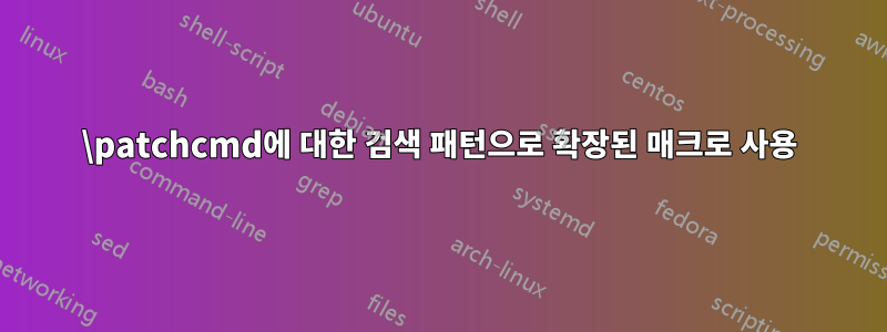 \patchcmd에 대한 검색 패턴으로 확장된 매크로 사용