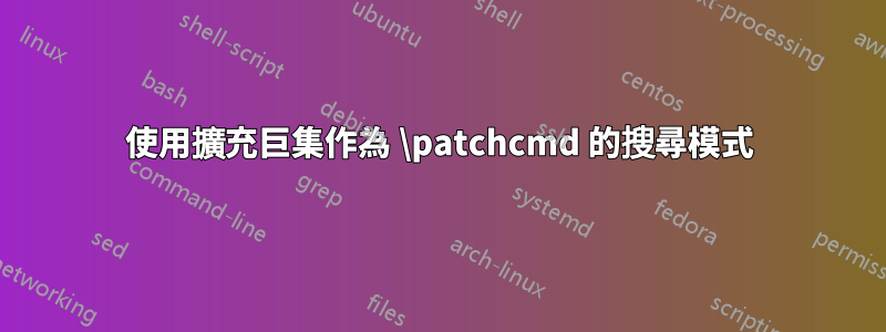 使用擴充巨集作為 \patchcmd 的搜尋模式