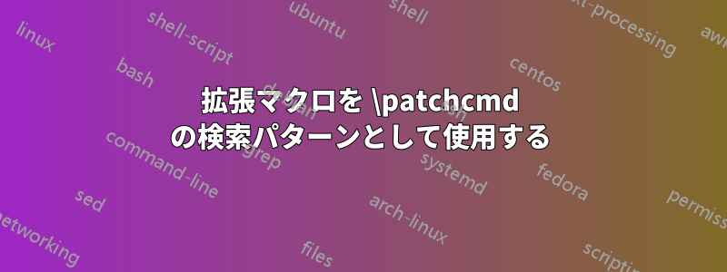 拡張マクロを \patchcmd の検索パターンとして使用する