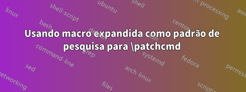 Usando macro expandida como padrão de pesquisa para \patchcmd