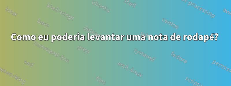 Como eu poderia levantar uma nota de rodapé?