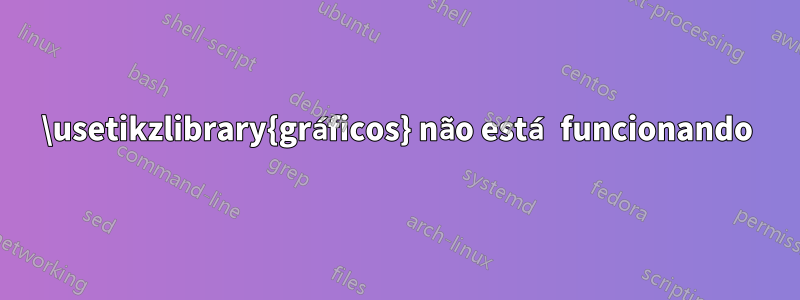 \usetikzlibrary{gráficos} não está funcionando