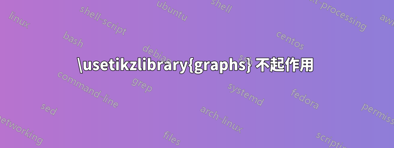 \usetikzlibrary{graphs} 不起作用