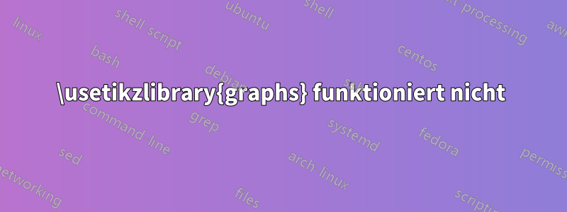 \usetikzlibrary{graphs} funktioniert nicht