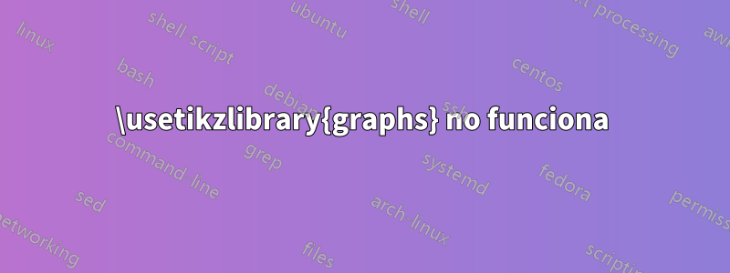 \usetikzlibrary{graphs} no funciona