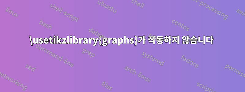 \usetikzlibrary{graphs}가 작동하지 않습니다
