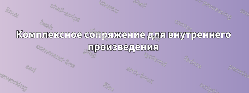 Комплексное сопряжение для внутреннего произведения