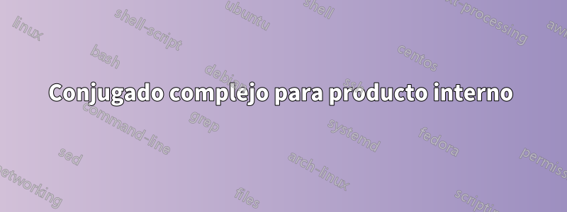 Conjugado complejo para producto interno