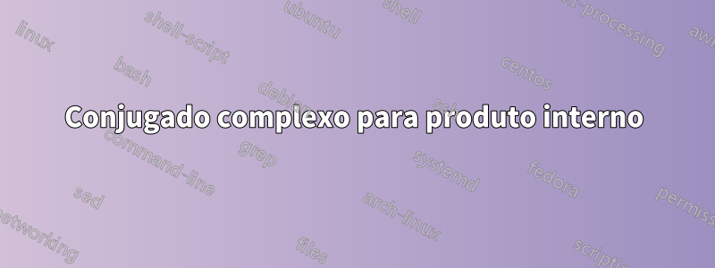 Conjugado complexo para produto interno