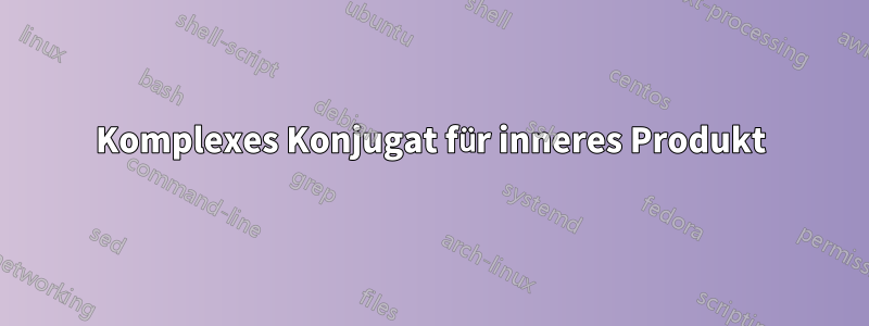 Komplexes Konjugat für inneres Produkt