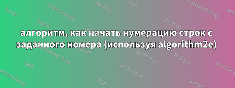 алгоритм, как начать нумерацию строк с заданного номера (используя algorithm2e)
